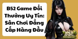 B52 Game Đổi Thưởng Uy Tín