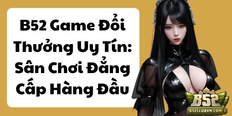 B52 Game Đổi Thưởng Uy Tín