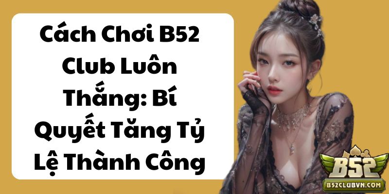 Cách Chơi B52 Club Luôn Thắng