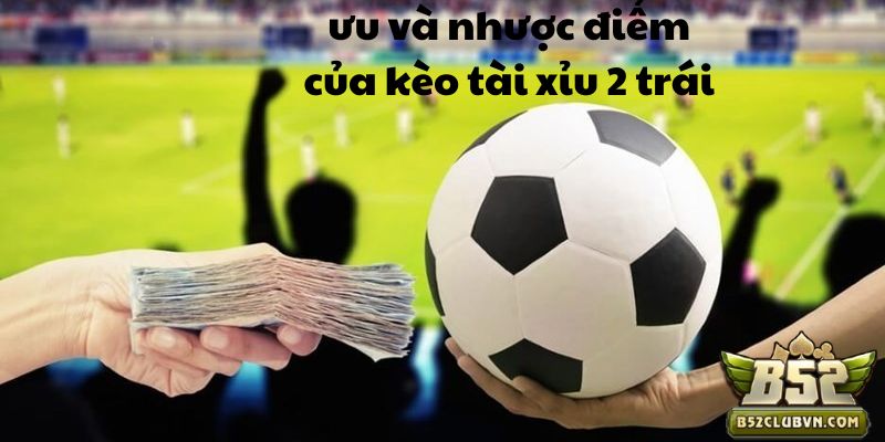 Điểm qua ưu và nhược điểm của kèo tài xỉu 2 trái