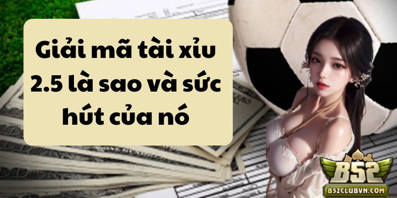 Giải mã tài xỉu 2.5 là sao và sức hút của nó Giải mã tài xỉu 2.5 là sao và sức hút của nó