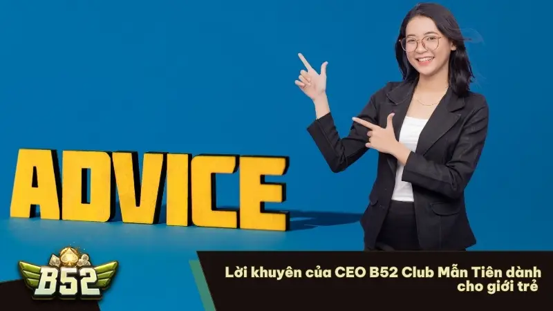 Lời khuyên của CEO B52 Club Mẫn Tiên dành cho giới trẻ 