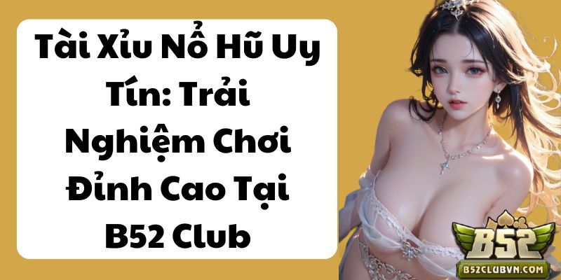 Tài Xỉu Nổ Hũ Uy Tín