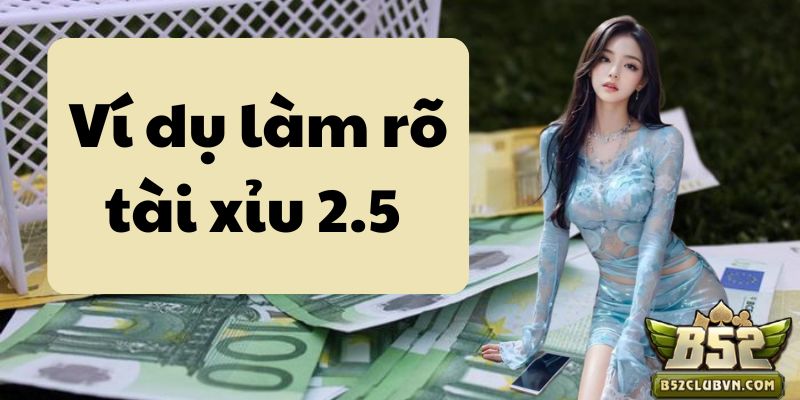 Ví dụ làm rõ câu hỏi tài xỉu 2.5 là sao Ví dụ làm rõ câu hỏi tài xỉu 2.5 là sao
